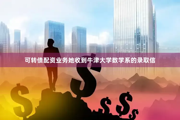 可转债配资业务她收到牛津大学数学系的录取信