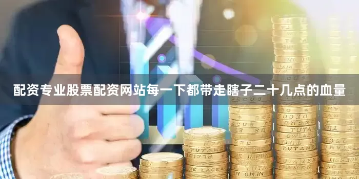 配资专业股票配资网站每一下都带走瞎子二十几点的血量