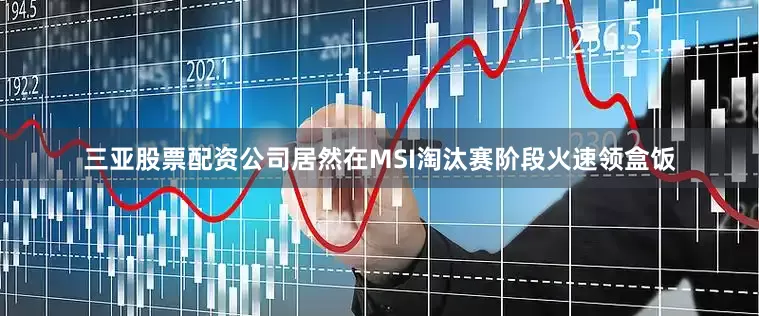 三亚股票配资公司居然在MSI淘汰赛阶段火速领盒饭