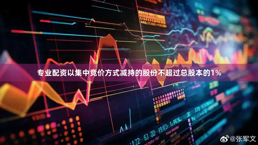 专业配资以集中竞价方式减持的股份不超过总股本的1%
