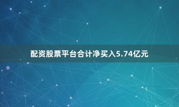 配资股票平台合计净买入5.74亿元