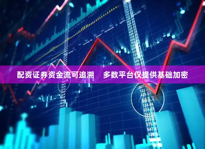 配资证券资金流可追溯    多数平台仅提供基础加密