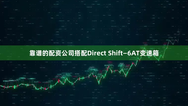 靠谱的配资公司搭配Direct Shift—6AT变速箱