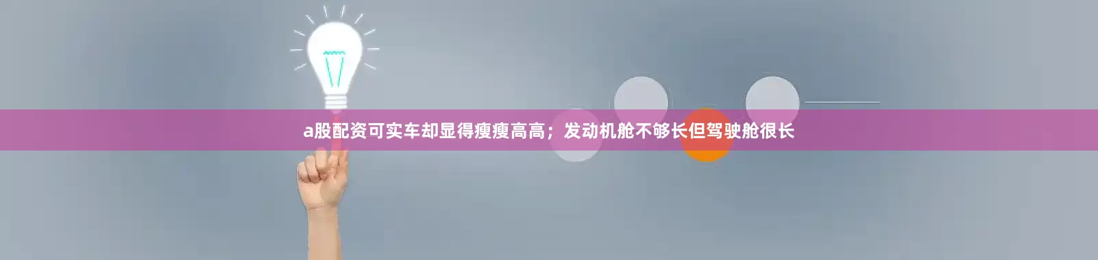 a股配资可实车却显得瘦瘦高高；发动机舱不够长但驾驶舱很长