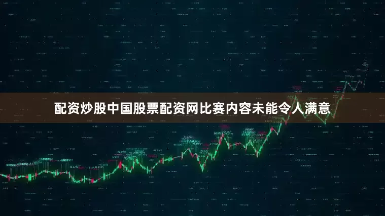 配资炒股中国股票配资网比赛内容未能令人满意