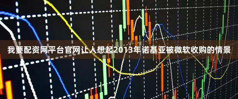 我要配资网平台官网让人想起2013年诺基亚被微软收购的情景