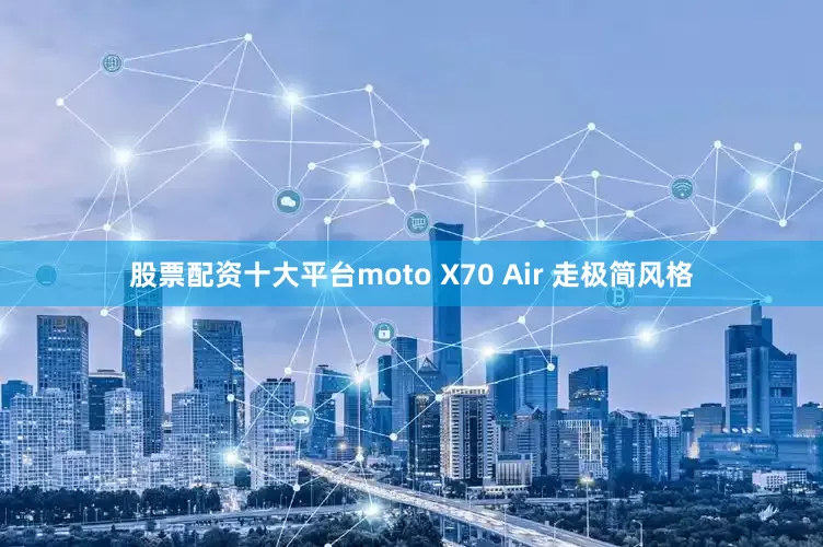 股票配资十大平台moto X70 Air 走极简风格