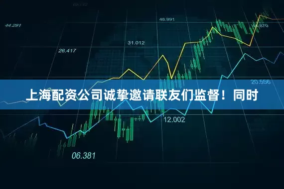 上海配资公司诚挚邀请联友们监督！同时